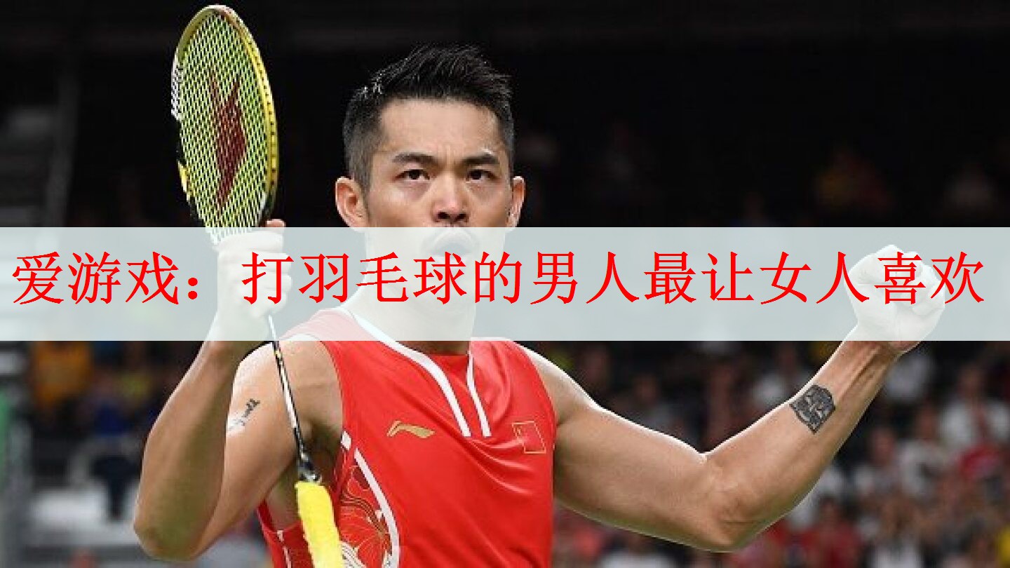 爱游戏：打羽毛球的男人最让女人喜欢