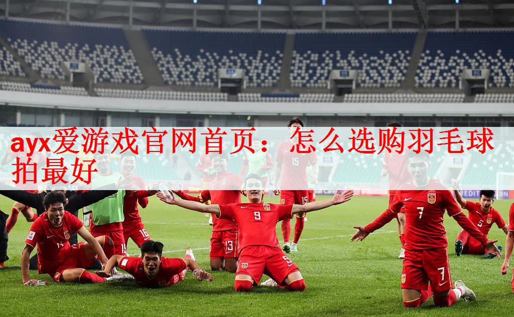 <strong>ayx爱游戏官网首页：怎么选购羽毛球拍最好</strong>