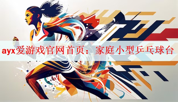 ayx爱游戏官网首页：家庭小型乒乓球台