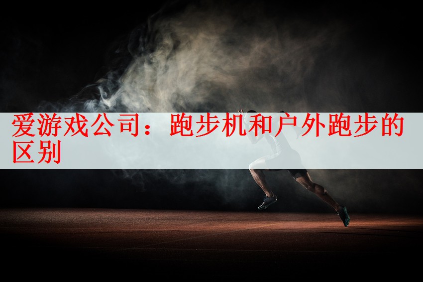 <strong>爱游戏公司：跑步机和户外跑步的区别</strong>