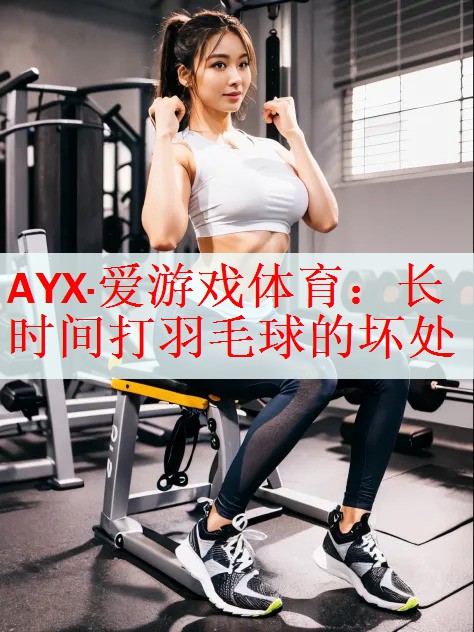 <strong>AYX·爱游戏体育：长时间打羽毛球的坏处</strong>