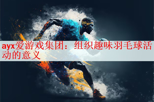 <strong>ayx爱游戏集团：组织趣味羽毛球活动的意义</strong>