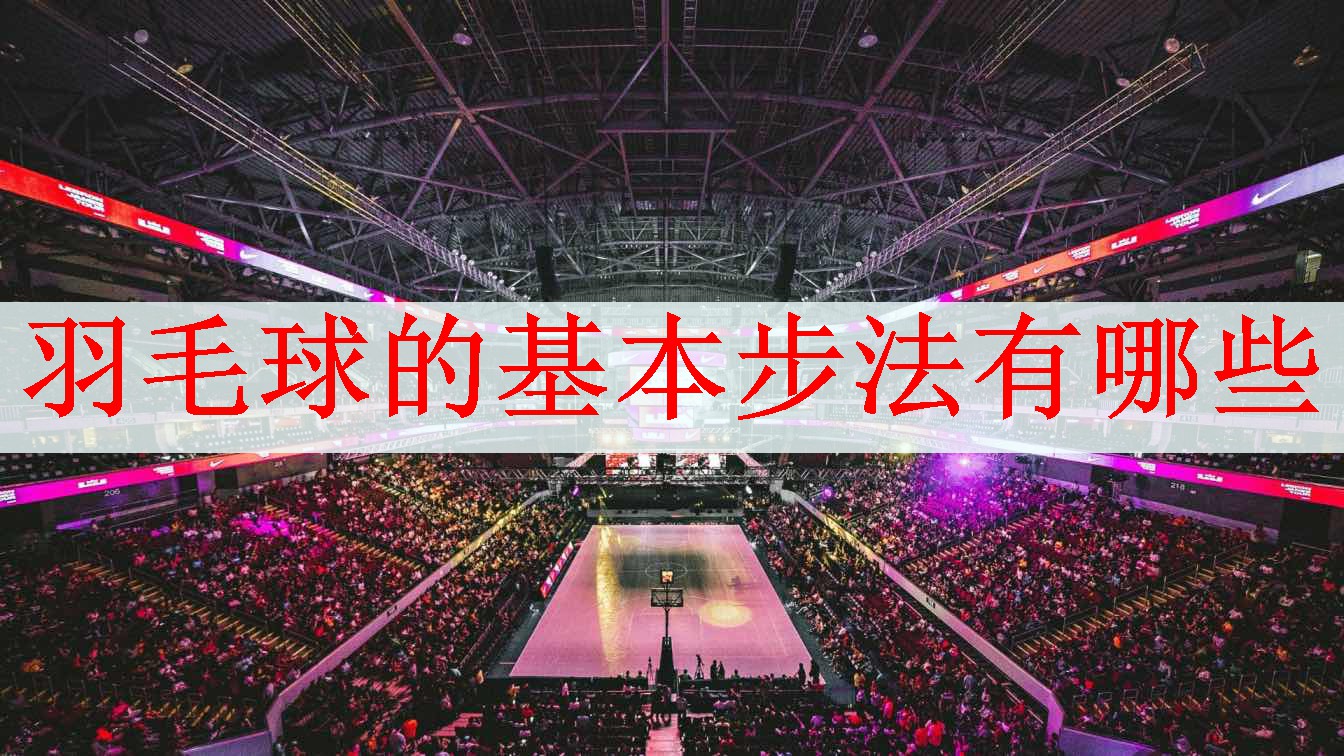 羽毛球的基本步法有哪些
