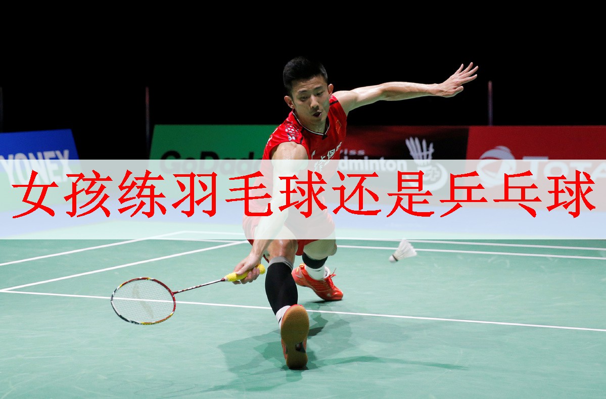 <strong>女孩练羽毛球还是乒乓球</strong>