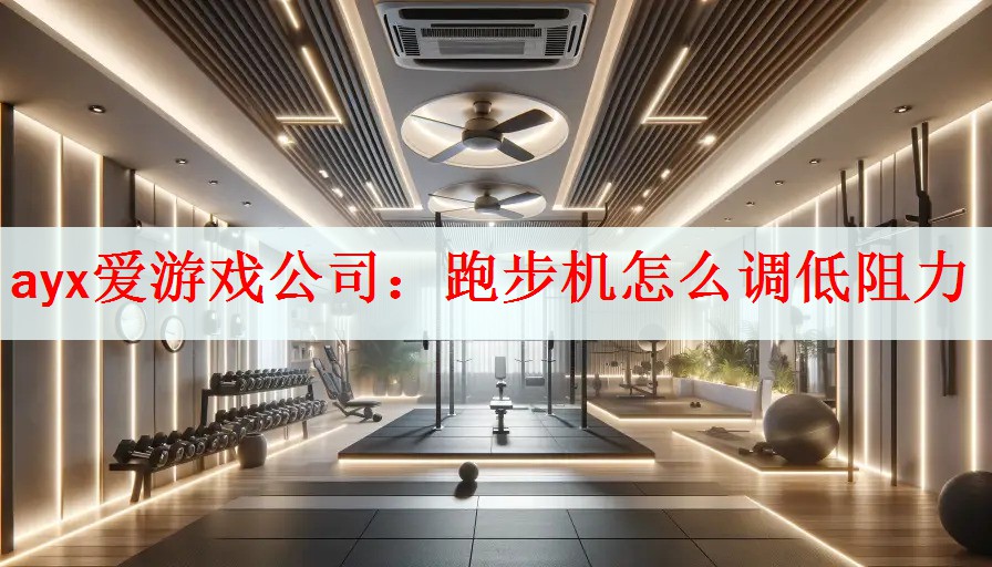 <strong>ayx爱游戏公司：跑步机怎么调低阻力</strong>