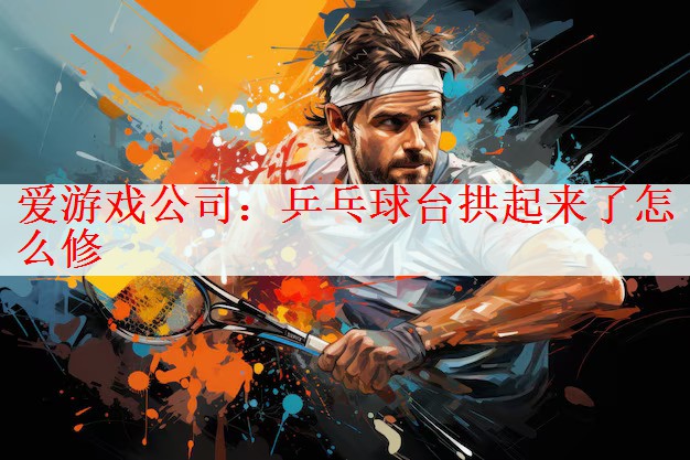 乒乓球台拱起来了怎么修