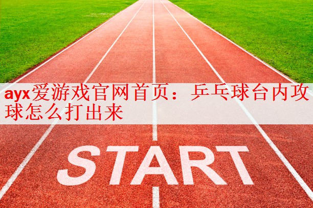 乒乓球台内攻球怎么打出来