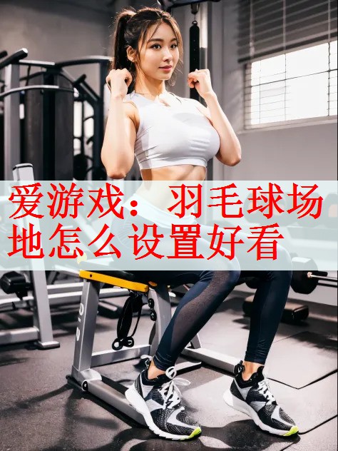 羽毛球场地怎么设置好看