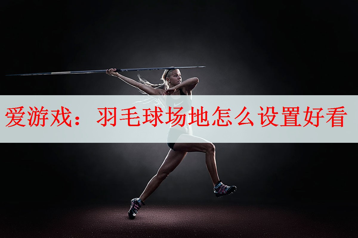 羽毛球场地怎么设置好看