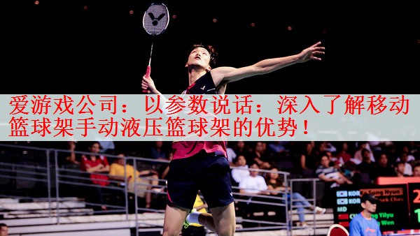 以参数说话：深入了解移动篮球架手动液压篮球架的优势！
