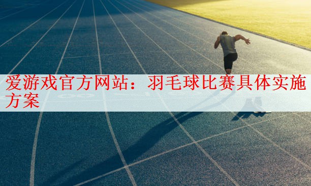 羽毛球比赛具体实施方案
