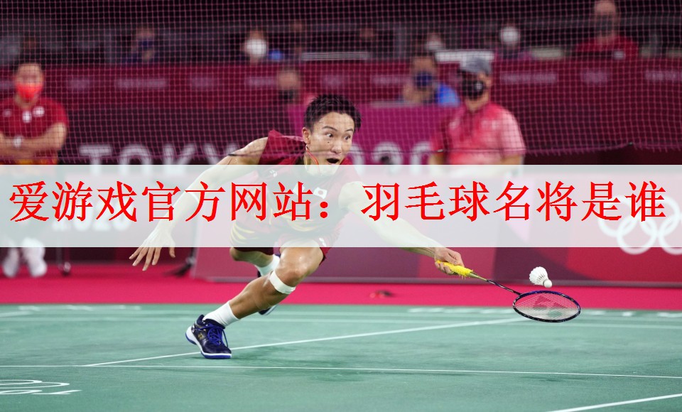 羽毛球名将是谁